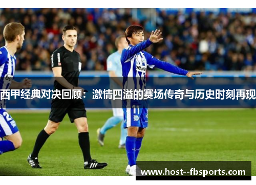 西甲经典对决回顾：激情四溢的赛场传奇与历史时刻再现
