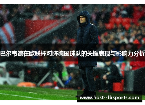 巴尔韦德在欧联杯对阵德国球队的关键表现与影响力分析 巴尔韦德在欧联杯对阵德国球队的关键表现与影响力分析