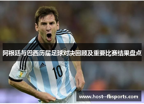 阿根廷与巴西历届足球对决回顾及重要比赛结果盘点 阿根廷与巴西历届足球对决回顾及重要比赛结果盘点