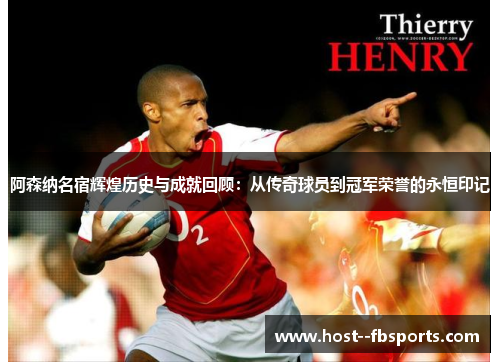 阿森纳名宿辉煌历史与成就回顾：从传奇球员到冠军荣誉的永恒印记