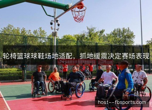 轮椅篮球球鞋场地适配，抓地缓震决定赛场表现